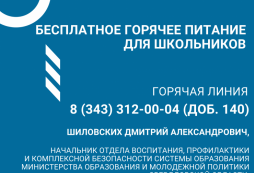 Телефон ГОРЯЧЕЙ ЛИНИИ
8 (343) 312-00-04 (доб. 140)  Шиловских Дмитрий Александрович, начальник отдела воспитания, профилактики и комплексной безопасности системы образования Министерства образования и молодежной политики Свердловской области
 Жалобы, обращения и предложения по организации питания в общеобразовательных организациях можно направлять в адрес заместителя Министра образования и молодежной политики Свердловской области Зеленова Юрия Николаевича на Е-mail: u.zelenov@egov66.ru